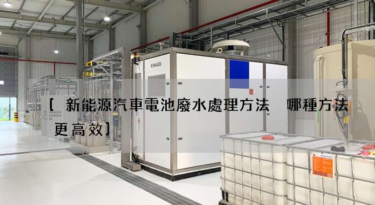 [新能源汽車電池廢水處理方法 哪種方法更高效]